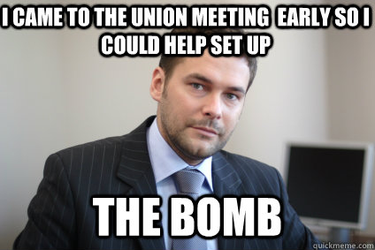 I came to the union meeting  early so I could help set up the bomb - I came to the union meeting  early so I could help set up the bomb  Misc