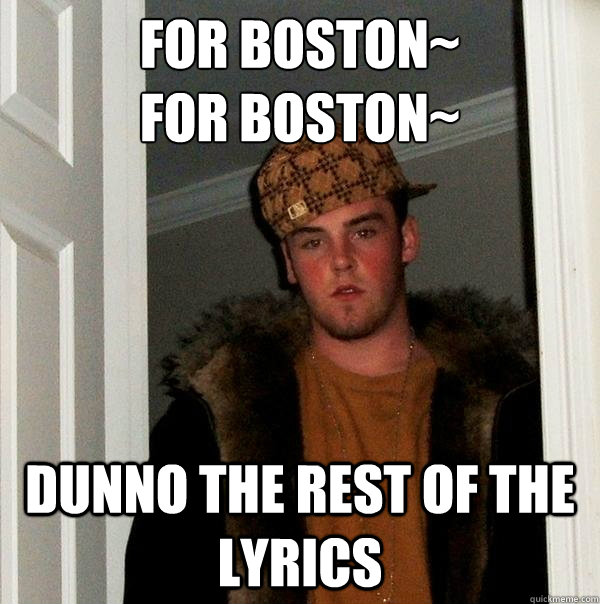 For Boston~ 
For Boston~ Dunno the rest of the lyrics  Scumbag Steve