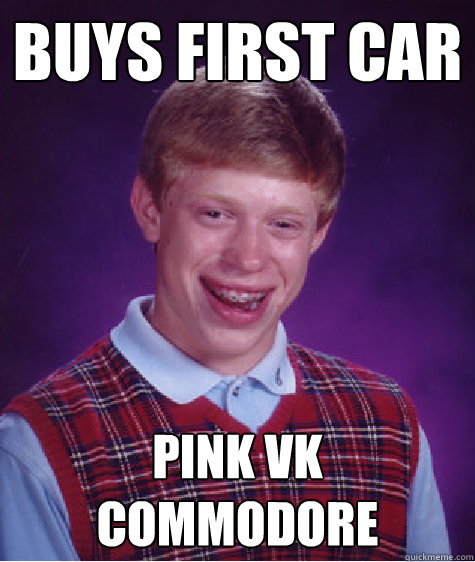 buys first car  pink vk commodore - buys first car  pink vk commodore  Bad Luck Brian