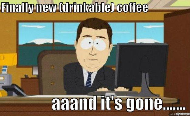 FINALLY NEW (DRINKABLE) COFFEE                                      AAAND IT'S GONE....... aaaand its gone