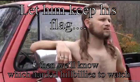 LET HIM KEEP HIS FLAG.... THEN WE'LL KNOW WHICH 'TARDED HILLBILLIES TO WATCH Almost Politically Correct Redneck