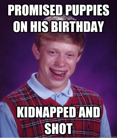 promised puppies on his birthday kidnapped and shot - promised puppies on his birthday kidnapped and shot  Bad Luck Brian