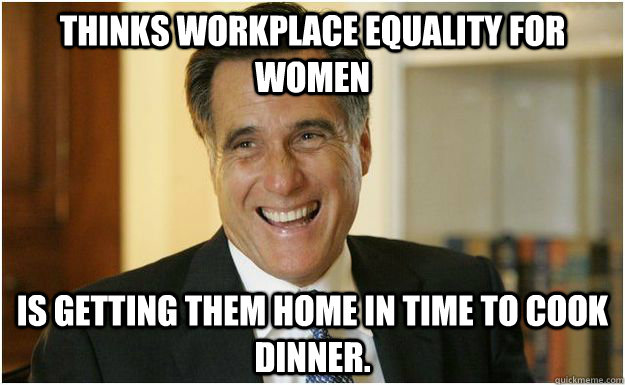 Thinks workplace equality for women Is getting them home in time to cook dinner.  