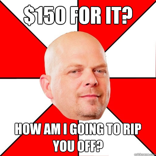 $150 for it? How am I going to rip you off? - $150 for it? How am I going to rip you off?  Pawn Star