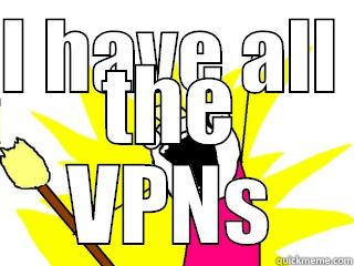 I HAVE ALL  THE VPNS All The Things