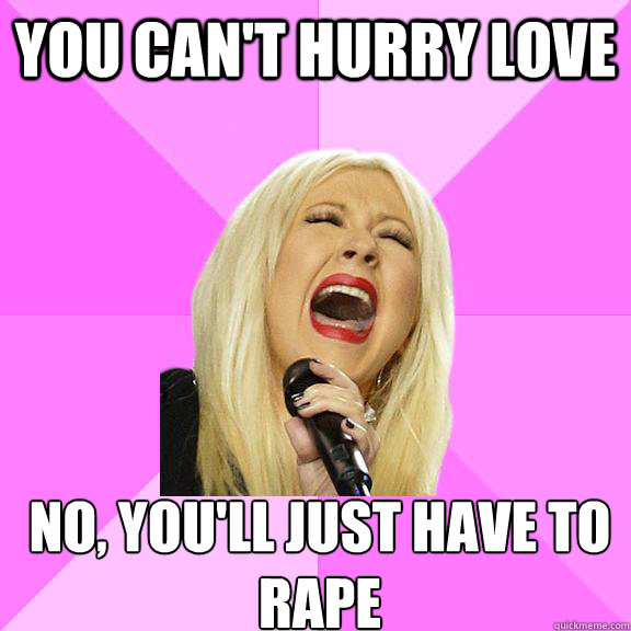 you can't hurry love No, you'll just have to
rape  Wrong Lyrics Christina