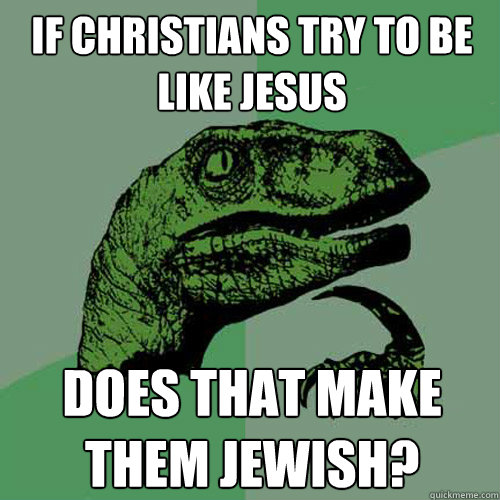 If christians try to be like jesus does that make them jewish?  Philosoraptor