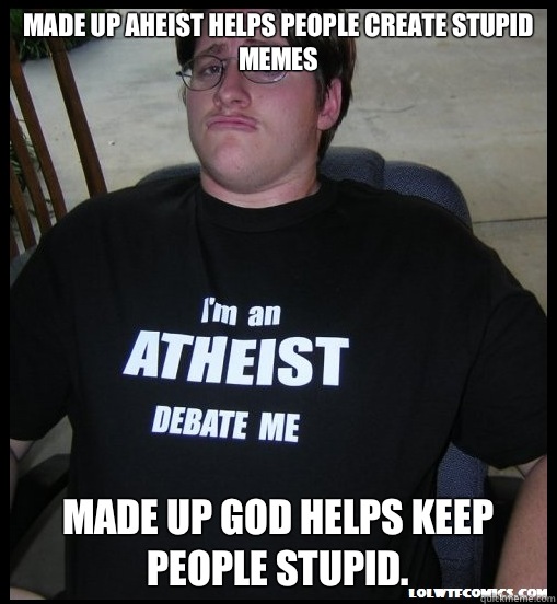 Made up Aheist helps people create stupid memes  Made up God helps keep people stupid. - Made up Aheist helps people create stupid memes  Made up God helps keep people stupid.  Scumbag Atheist