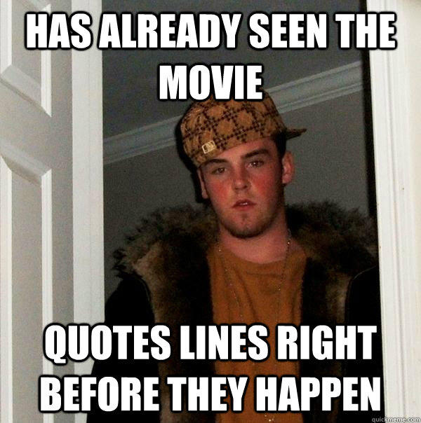 has already seen the movie quotes lines right before they happen - has already seen the movie quotes lines right before they happen  Scumbag Steve