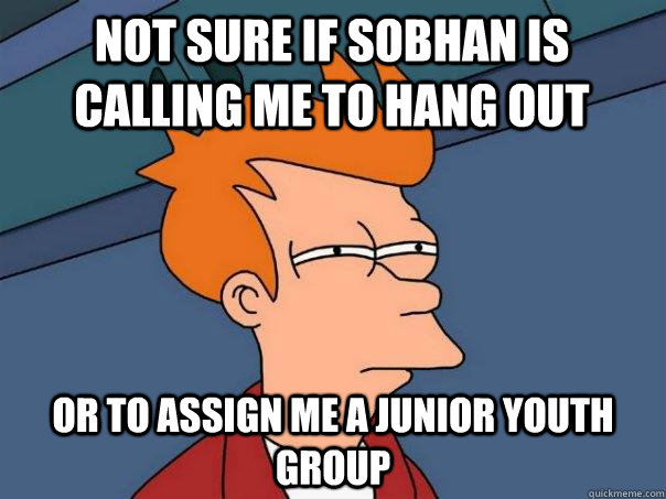 not sure if sobhan is calling me to hang out or to assign me a junior youth group  Futurama Fry