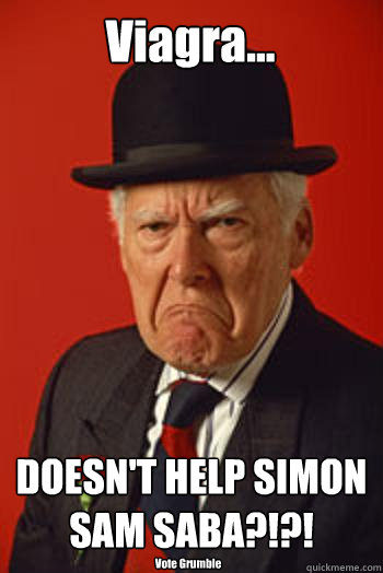 Viagra... DOESN'T HELP SIMON SAM SABA?!?! Vote Grumble  Pissed old guy