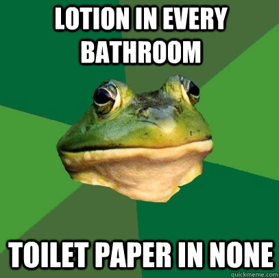 Lotion in every bathroom toilet paper in none   Foul Bachelor Frog