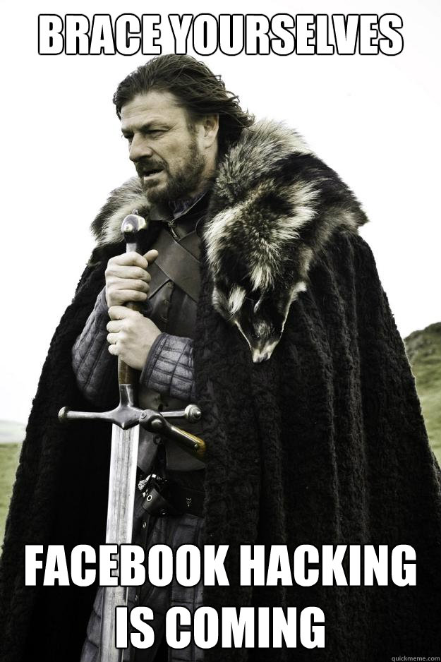 brace yourselves facebook hacking is coming  Winter is coming