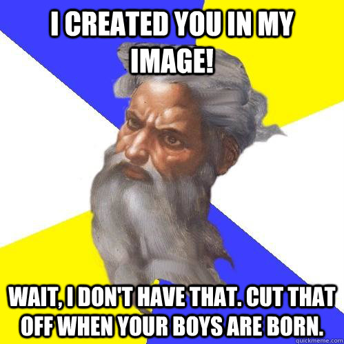 I created you in my image! wait, I don't have that. Cut that off when your boys are born.  Advice God