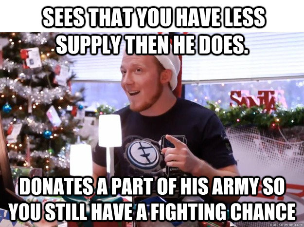  sees that you have less supply then he does. Donates a part of his army so you still have a fighting chance -  sees that you have less supply then he does. Donates a part of his army so you still have a fighting chance  Misc