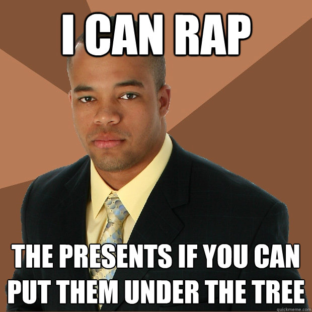 i can rap the presents if you can put them under the tree
  Successful Black Man