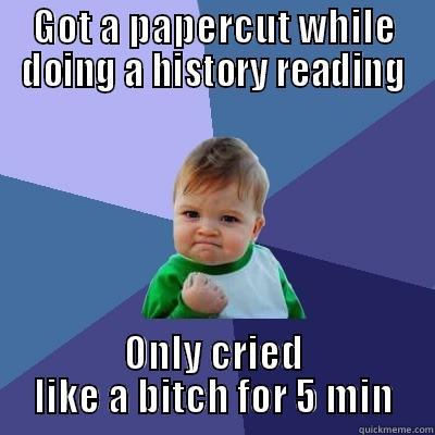 GOT A PAPERCUT WHILE DOING A HISTORY READING ONLY CRIED LIKE A BITCH FOR 5 MIN Success Kid