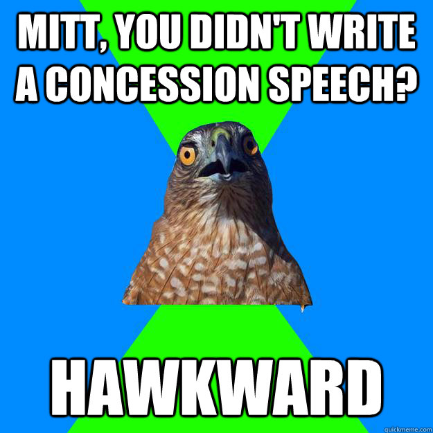 Mitt, you didn't write a concession speech? HAWKWARD  Hawkward