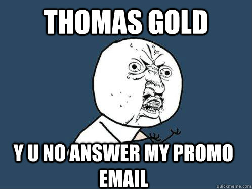 Thomas Gold Y U NO answer my promo email  - Thomas Gold Y U NO answer my promo email   Y U No