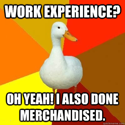 Work experience? Oh yeah! I also done merchandised.  Tech Impaired Duck