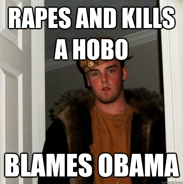 rapes and kills a hobo blames obama  Scumbag Steve