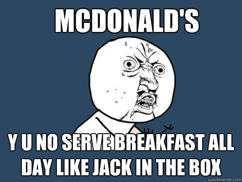 McDonald's Y U no serve breakfast all day like Jack in the Box  Y U No