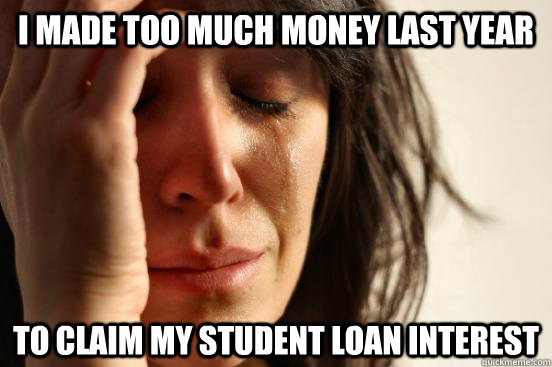 I made too much money last year  To claim my student loan interest - I made too much money last year  To claim my student loan interest  First World Problems