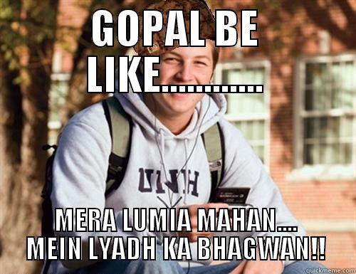 GOPAL BE LIKE............ MERA LUMIA MAHAN.... MEIN LYADH KA BHAGWAN!! College Freshman