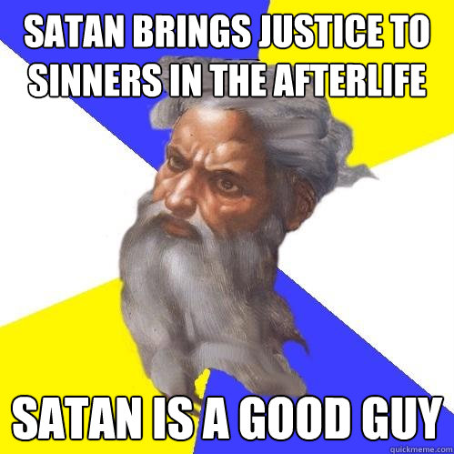 Satan brings justice to sinners in the afterlife Satan is a good guy  Advice God