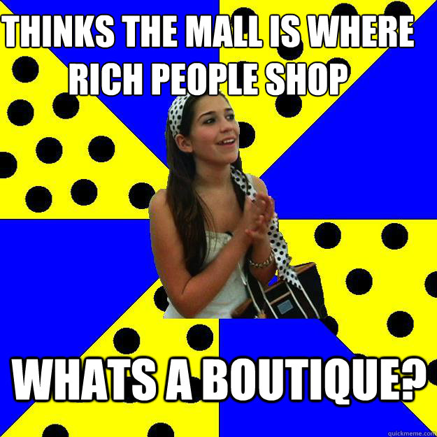 thinks the mall is where rich people shop whats a boutique?  Sheltered Suburban Kid