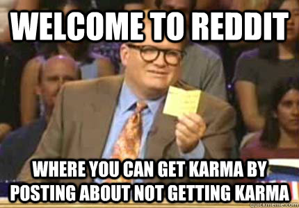 WELCOME TO Reddit where you can get karma by posting about not getting karma  Whose Line