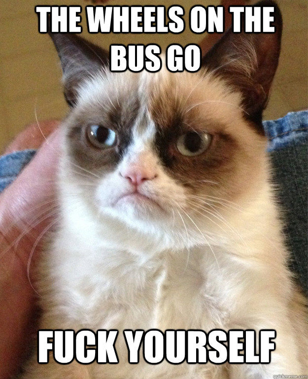 The wheels on the bus go fuck yourself  Grumpy Cat