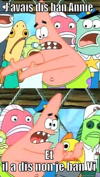 J'AVAIS DIS BAN ANNIE ET IL A DIS NON JE BAN VI Push it somewhere else Patrick