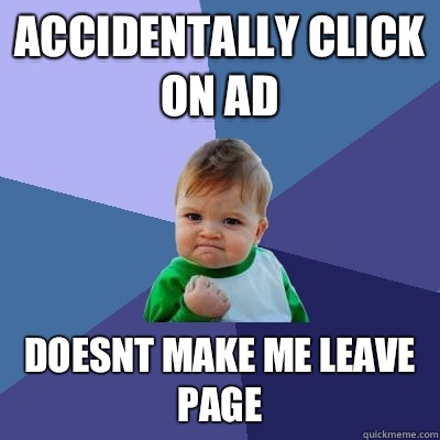 Accidentally click on ad Doesnt make me leave page - Accidentally click on ad Doesnt make me leave page  Success Kid