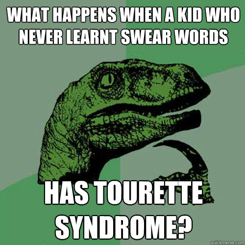 What happens when a kid who never learnt swear words has tourette syndrome?  Philosoraptor