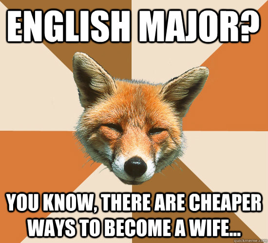 English Major? you know, there are cheaper ways to become a wife...  Condescending Fox