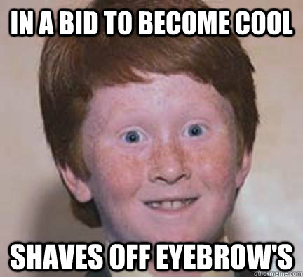 In a bid to become cool Shaves off eyebrow's  Over Confident Ginger