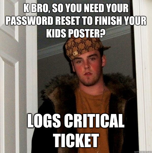 K Bro, so you need your password reset to finish your kids poster? Logs Critical ticket - K Bro, so you need your password reset to finish your kids poster? Logs Critical ticket  Scumbag Steve