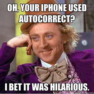 Oh, your iPhone used autocorrect? I bet it was hilarious.  Creepy Wonka