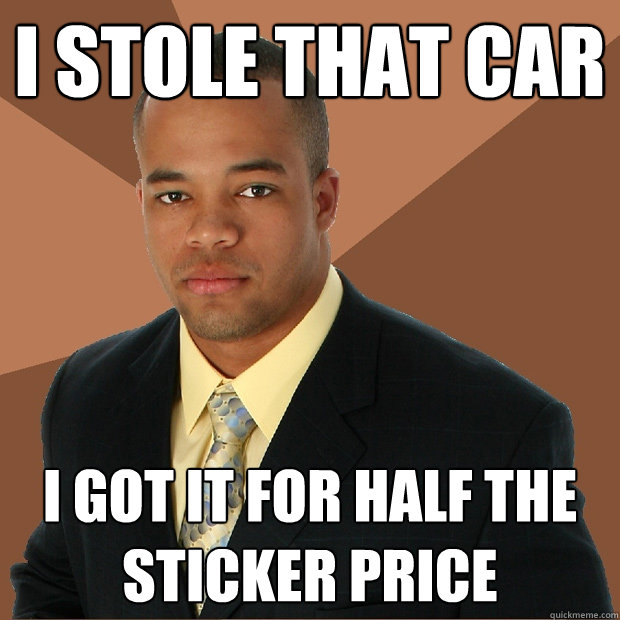 i stole that car i got it for half the sticker price - i stole that car i got it for half the sticker price  Successful Black Man