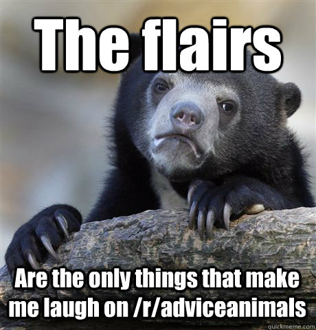 The flairs Are the only things that make me laugh on /r/adviceanimals - The flairs Are the only things that make me laugh on /r/adviceanimals  Confession Bear