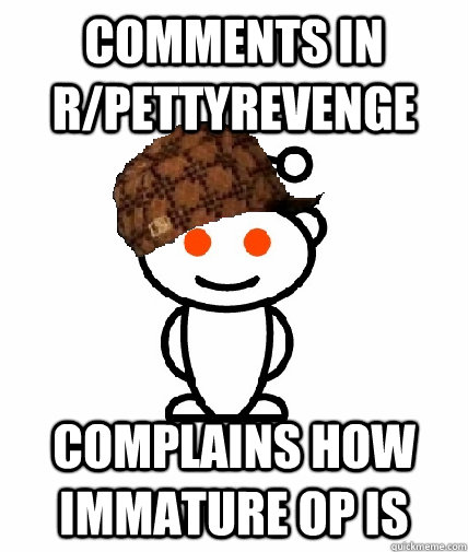 Comments in r/pettyrevenge Complains how immature OP is  Scumbag Redditor