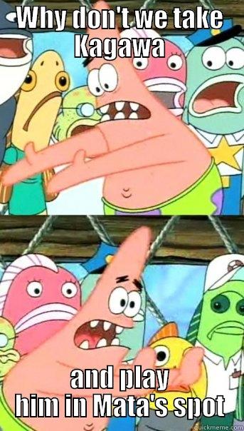 WHY DON'T WE TAKE KAGAWA AND PLAY HIM IN MATA'S SPOT Push it somewhere else Patrick