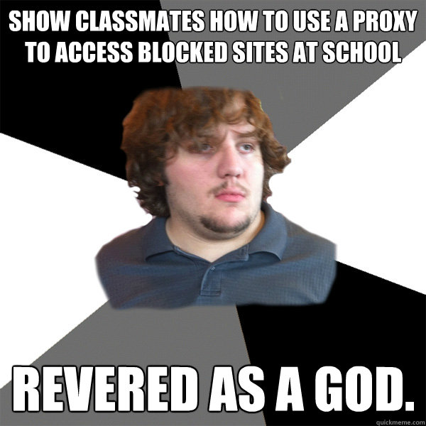 Show classmates how to use a proxy to access blocked sites at school Revered as a god. - Show classmates how to use a proxy to access blocked sites at school Revered as a god.  Family Tech Support Guy