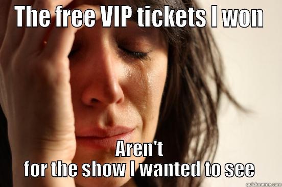 THE FREE VIP TICKETS I WON AREN'T FOR THE SHOW I WANTED TO SEE First World Problems