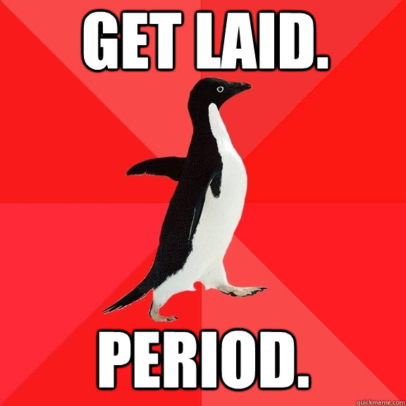 get laid. Period. - get laid. Period.  Socially Awesome Penguin