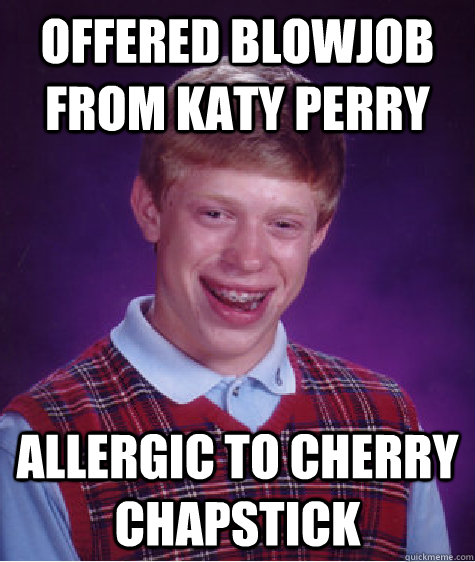 offered blowjob from katy perry allergic to cherry chapstick  Bad Luck Brian