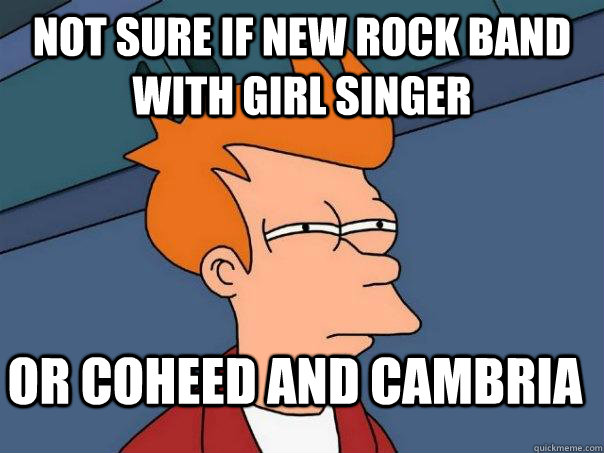 not sure if new rock band with girl singer or coheed and cambria  Futurama Fry