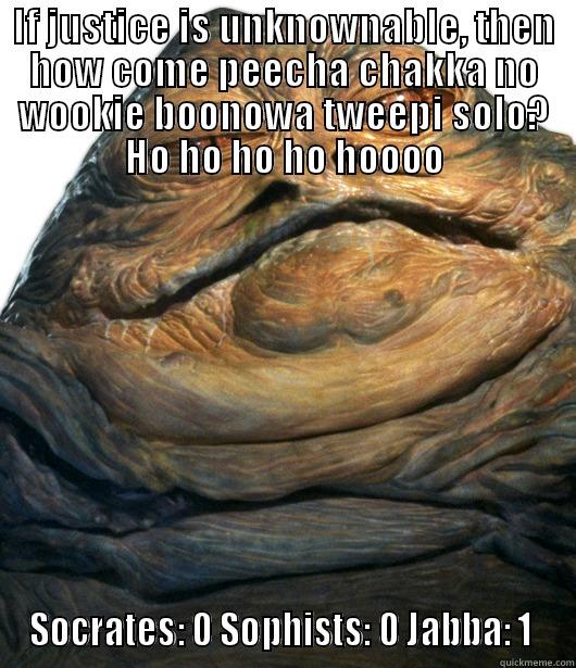 Jabba Justice - IF JUSTICE IS UNKNOWNABLE, THEN HOW COME PEECHA CHAKKA NO WOOKIE BOONOWA TWEEPI SOLO? HO HO HO HO HOOOO SOCRATES: 0 SOPHISTS: 0 JABBA: 1  Misc