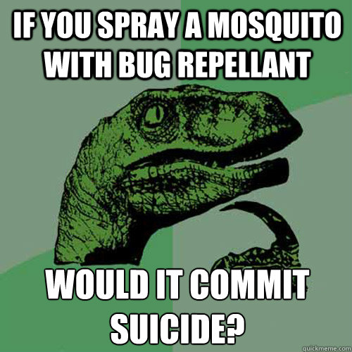 If you spray a mosquito with bug repellant would it commit suicide? - If you spray a mosquito with bug repellant would it commit suicide?  Philosoraptor